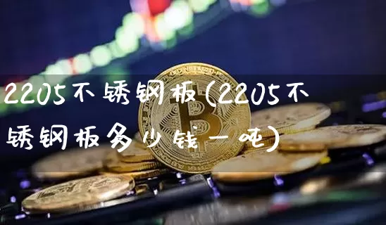 2205不锈钢板(2205不锈钢板多少钱一吨)_https://www.qgjzrcxxzxpt.com_广期所_第1张