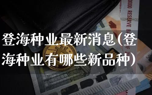 登海种业最新消息(登海种业有哪些新品种)_https://www.qgjzrcxxzxpt.com_郑商所_第1张