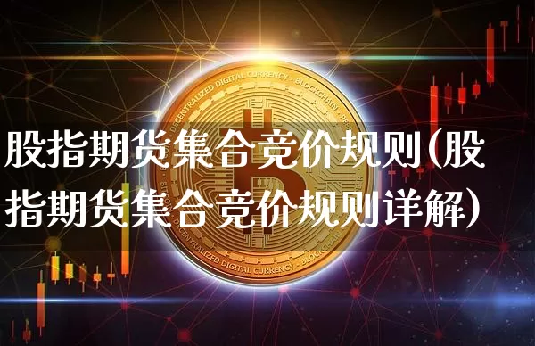 股指期货集合竞价规则(股指期货集合竞价规则详解)_https://www.qgjzrcxxzxpt.com_大商所_第1张