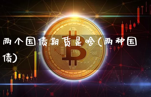 两个国债期货是啥(两种国债)_https://www.qgjzrcxxzxpt.com_郑商所_第1张