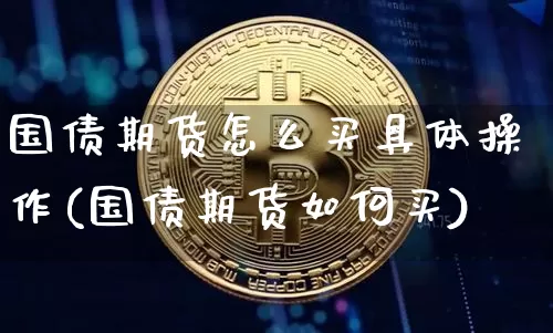 国债期货怎么买具体操作(国债期货如何买)_https://www.qgjzrcxxzxpt.com_郑商所_第1张
