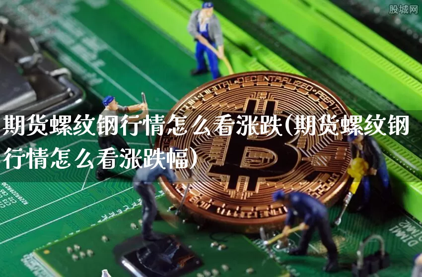 期货螺纹钢行情怎么看涨跌(期货螺纹钢行情怎么看涨跌幅)_https://www.qgjzrcxxzxpt.com_郑商所_第1张