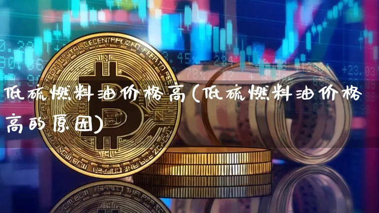 低硫燃料油价格高(低硫燃料油价格高的原因)_https://www.qgjzrcxxzxpt.com_上期能源_第1张