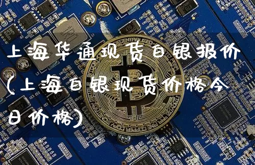 上海华通现货白银报价(上海白银现货价格今日价格)_https://www.qgjzrcxxzxpt.com_中金所_第1张