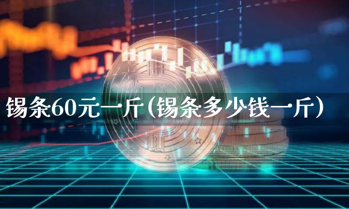 锡条60元一斤(锡条多少钱一斤)_https://www.qgjzrcxxzxpt.com_郑商所_第1张