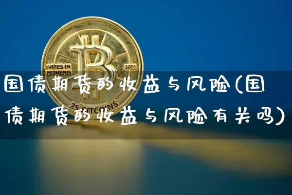 国债期货的收益与风险(国债期货的收益与风险有关吗)_https://www.qgjzrcxxzxpt.com_上期能源_第1张