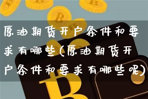原油期货开户条件和要求有哪些(原油期货开户条件和要求有哪些呢)_https://www.qgjzrcxxzxpt.com_上期能源_第1张