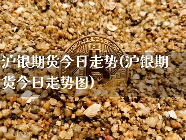 沪银期货今日走势(沪银期货今日走势图)_https://www.qgjzrcxxzxpt.com_上期能源_第1张