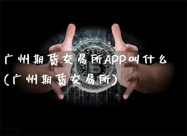 广州期货交易所APP叫什么(广州期货交易所)_https://www.qgjzrcxxzxpt.com_上期能源_第1张