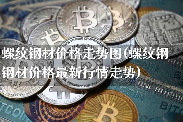 螺纹钢材价格走势图(螺纹钢钢材价格最新行情走势)_https://www.qgjzrcxxzxpt.com_上期能源_第1张