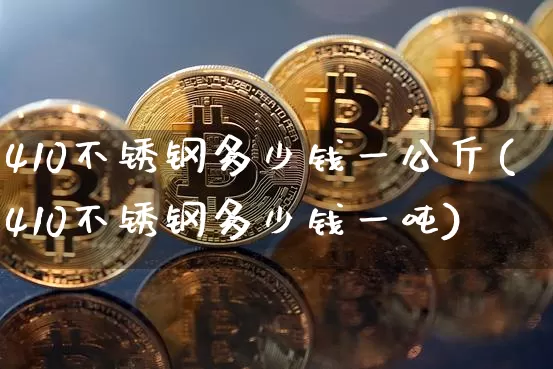 410不锈钢多少钱一公斤(410不锈钢多少钱一吨)_https://www.qgjzrcxxzxpt.com_大商所_第1张