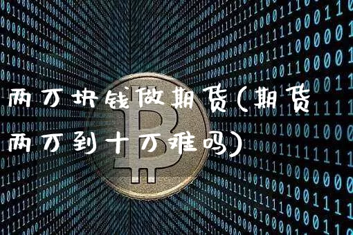 两万块钱做期货(期货两万到十万难吗)_https://www.qgjzrcxxzxpt.com_上期能源_第1张