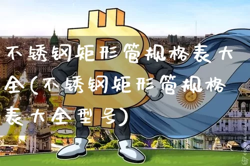不锈钢矩形管规格表大全(不锈钢矩形管规格表大全型号)_https://www.qgjzrcxxzxpt.com_郑商所_第1张