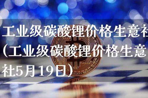 工业级碳酸锂价格生意社(工业级碳酸锂价格生意社5月19日)_https://www.qgjzrcxxzxpt.com_大商所_第1张