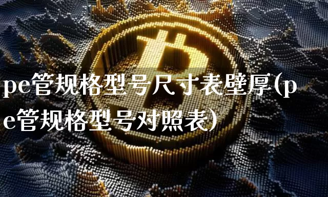pe管规格型号尺寸表壁厚(pe管规格型号对照表)_https://www.qgjzrcxxzxpt.com_上期能源_第1张