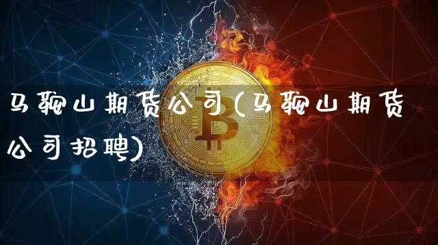 马鞍山期货公司(马鞍山期货公司招聘)_https://www.qgjzrcxxzxpt.com_上期所_第1张
