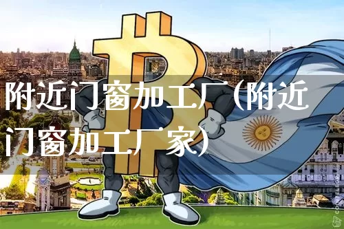 附近门窗加工厂(附近门窗加工厂家)_https://www.qgjzrcxxzxpt.com_广期所_第1张