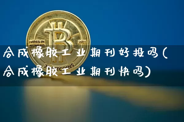 合成橡胶工业期刊好投吗(合成橡胶工业期刊快吗)_https://www.qgjzrcxxzxpt.com_上期能源_第1张