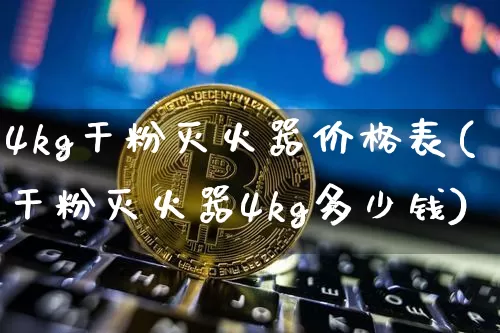4kg干粉灭火器价格表(干粉灭火器4kg多少钱)_https://www.qgjzrcxxzxpt.com_上期能源_第1张