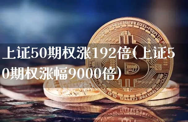 上证50期权涨192倍(上证50期权涨幅9000倍)_https://www.qgjzrcxxzxpt.com_郑商所_第1张