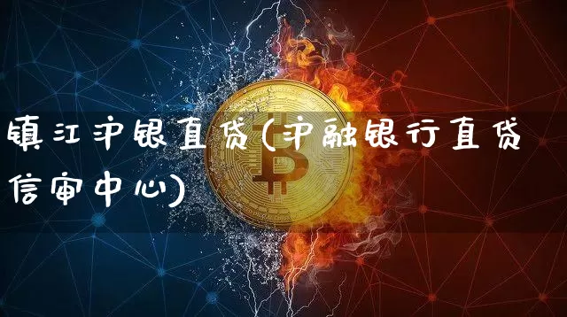 镇江沪银直贷(沪融银行直贷信审中心)_https://www.qgjzrcxxzxpt.com_上期所_第1张
