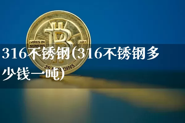 316不锈钢(316不锈钢多少钱一吨)_https://www.qgjzrcxxzxpt.com_广期所_第1张