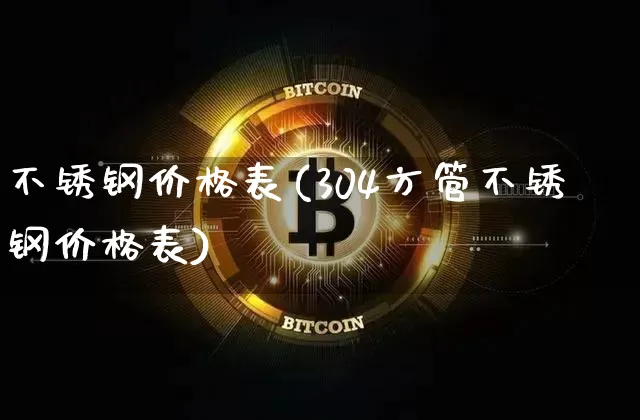 不锈钢价格表(304方管不锈钢价格表)_https://www.qgjzrcxxzxpt.com_广期所_第1张