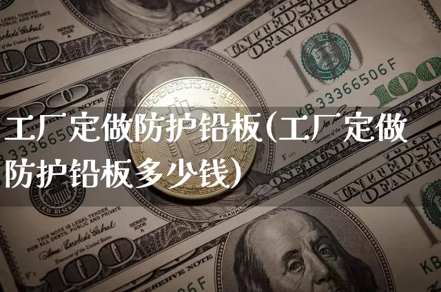 工厂定做防护铅板(工厂定做防护铅板多少钱)_https://www.qgjzrcxxzxpt.com_郑商所_第1张