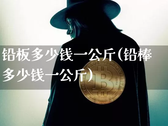铅板多少钱一公斤(铅棒多少钱一公斤)_https://www.qgjzrcxxzxpt.com_上期所_第1张