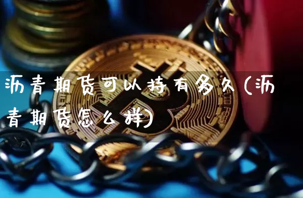 沥青期货可以持有多久(沥青期货怎么样)_https://www.qgjzrcxxzxpt.com_广期所_第1张