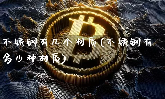 不锈钢有几个材质(不锈钢有多少种材质)_https://www.qgjzrcxxzxpt.com_大商所_第1张