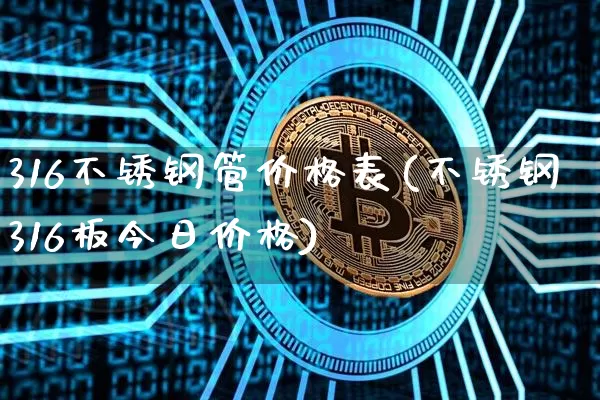 316不锈钢管价格表(不锈钢316板今日价格)_https://www.qgjzrcxxzxpt.com_中金所_第1张