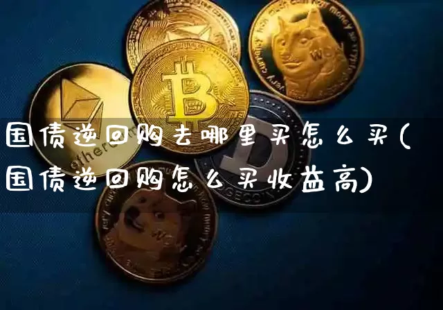 国债逆回购去哪里买怎么买(国债逆回购怎么买收益高)_https://www.qgjzrcxxzxpt.com_上期所_第1张