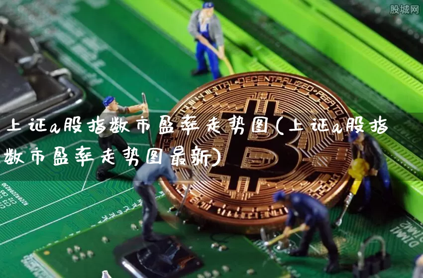 上证a股指数市盈率走势图(上证a股指数市盈率走势图最新)_https://www.qgjzrcxxzxpt.com_广期所_第1张