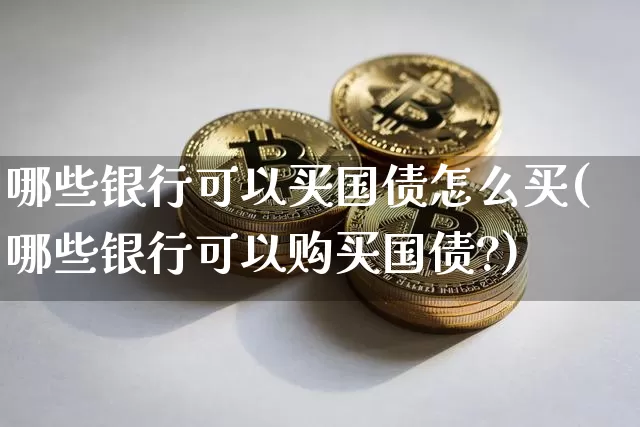 哪些银行可以买国债怎么买(哪些银行可以购买国债?)_https://www.qgjzrcxxzxpt.com_上期所_第1张