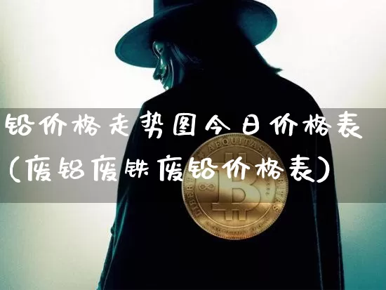 铅价格走势图今日价格表(废铝废铁废铅价格表)_https://www.qgjzrcxxzxpt.com_中金所_第1张