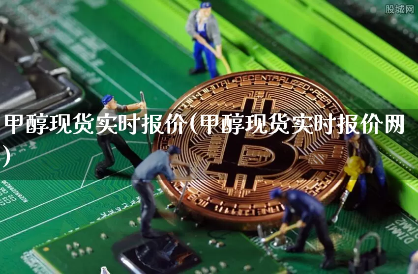 甲醇现货实时报价(甲醇现货实时报价网)_https://www.qgjzrcxxzxpt.com_上期所_第1张