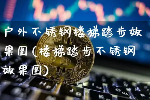 户外不锈钢楼梯踏步效果图(楼梯踏步不锈钢效果图)_https://www.qgjzrcxxzxpt.com_大商所_第1张