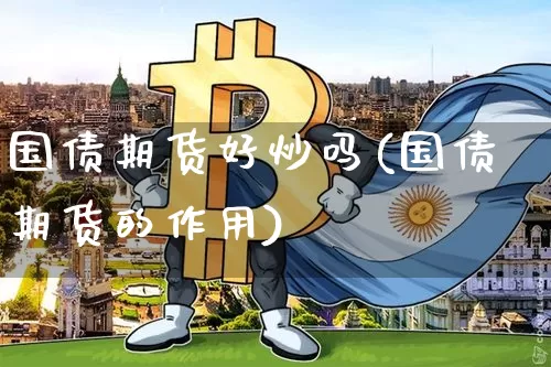 国债期货好炒吗(国债期货的作用)_https://www.qgjzrcxxzxpt.com_广期所_第1张