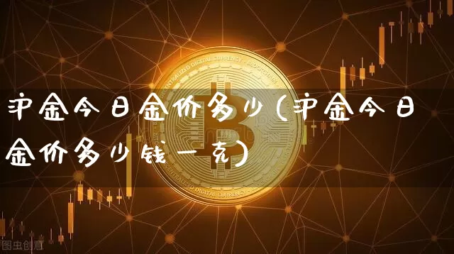 沪金今日金价多少(沪金今日金价多少钱一克)_https://www.qgjzrcxxzxpt.com_中金所_第1张