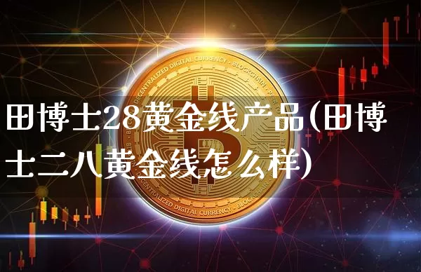 田博士28黄金线产品(田博士二八黄金线怎么样)_https://www.qgjzrcxxzxpt.com_中金所_第1张