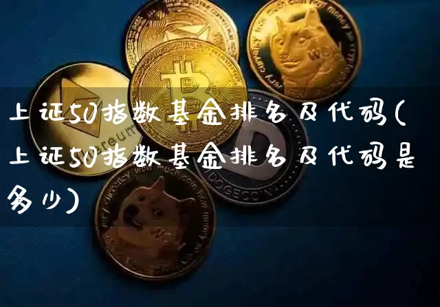 上证50指数基金排名及代码(上证50指数基金排名及代码是多少)_https://www.qgjzrcxxzxpt.com_上期所_第1张