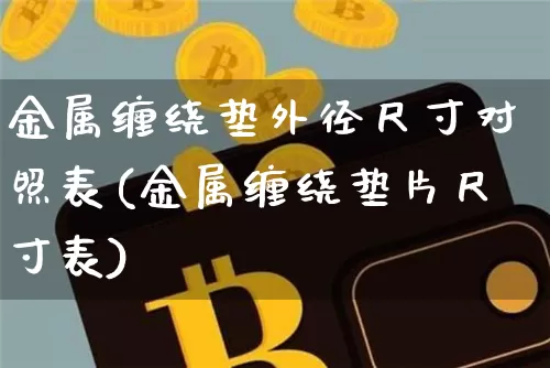 金属缠绕垫外径尺寸对照表(金属缠绕垫片尺寸表)_https://www.qgjzrcxxzxpt.com_广期所_第1张