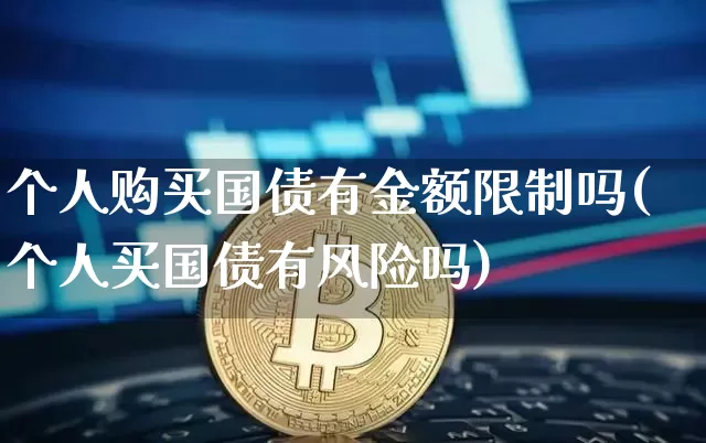 个人购买国债有金额限制吗(个人买国债有风险吗)_https://www.qgjzrcxxzxpt.com_郑商所_第1张