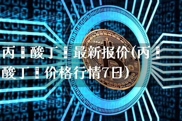 丙烯酸丁酯最新报价(丙烯酸丁酯价格行情7日)_https://www.qgjzrcxxzxpt.com_大商所_第1张