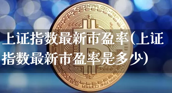 上证指数最新市盈率(上证指数最新市盈率是多少)_https://www.qgjzrcxxzxpt.com_中金所_第1张