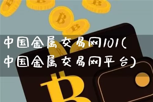 中国金属交易网101(中国金属交易网平台)_https://www.qgjzrcxxzxpt.com_广期所_第1张