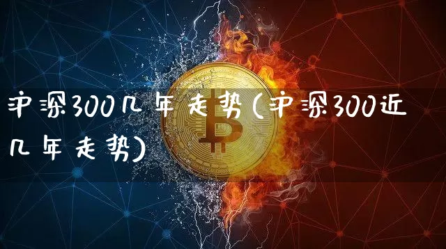 沪深300几年走势(沪深300近几年走势)_https://www.qgjzrcxxzxpt.com_广期所_第1张