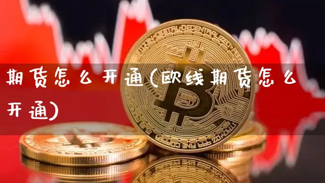 期货怎么开通(欧线期货怎么开通)_https://www.qgjzrcxxzxpt.com_大商所_第1张