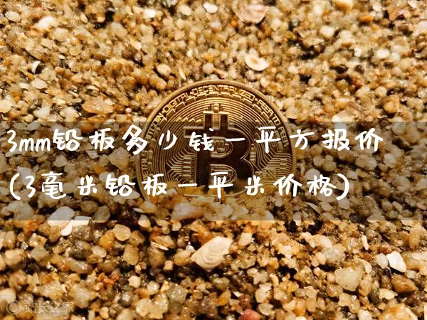 3mm铅板多少钱一平方报价(3毫米铅板一平米价格)_https://www.qgjzrcxxzxpt.com_中金所_第1张